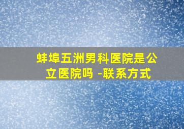 蚌埠五洲男科医院是公立医院吗 -联系方式